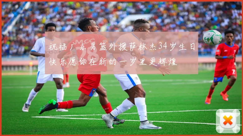 祝福广东男篮外援萨林杰34岁生日快乐愿你在新的一岁里更辉煌