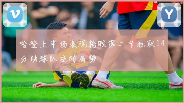 哈登上半场表现抢眼第二节独取14分助球队逆转局势