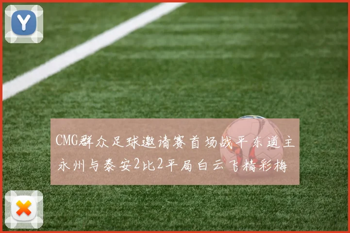 CMG群众足球邀请赛首场战平东道主永州与泰安2比2平局白云飞精彩梅开二度