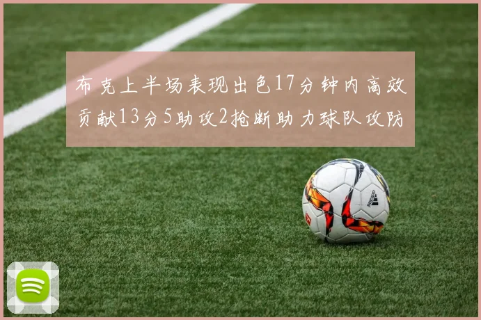 布克上半场表现出色17分钟内高效贡献13分5助攻2抢断助力球队攻防两端
