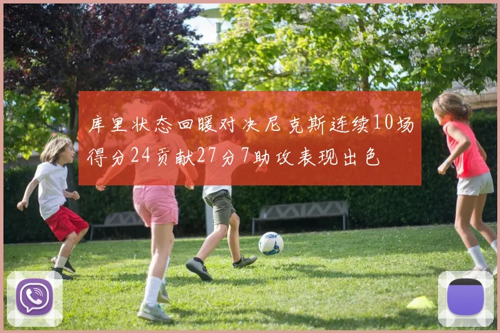 库里状态回暖对决尼克斯连续10场得分24贡献27分7助攻表现出色