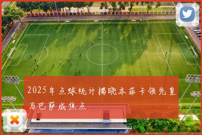 2025年点球统计揭晓本菲卡领先皇马巴萨成焦点
