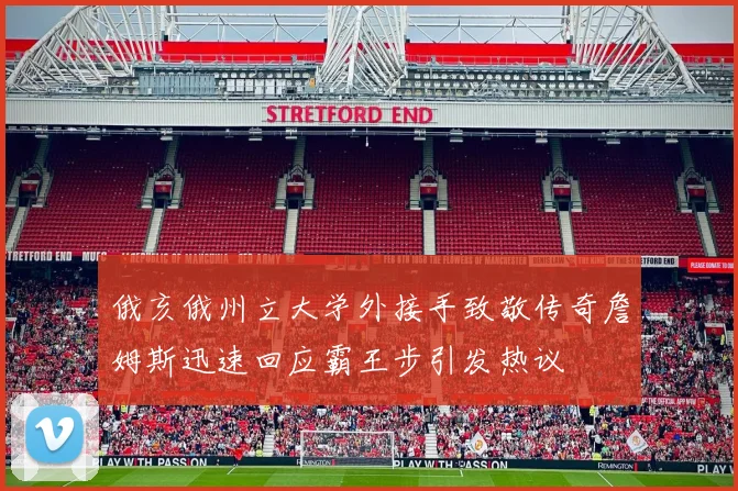 俄亥俄州立大学外接手致敬传奇詹姆斯迅速回应霸王步引发热议