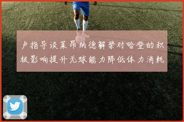 卢指导谈莱昂纳德解禁对哈登的积极影响提升无球能力降低体力消耗