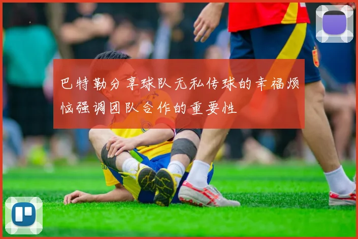 巴特勒分享球队无私传球的幸福烦恼强调团队合作的重要性