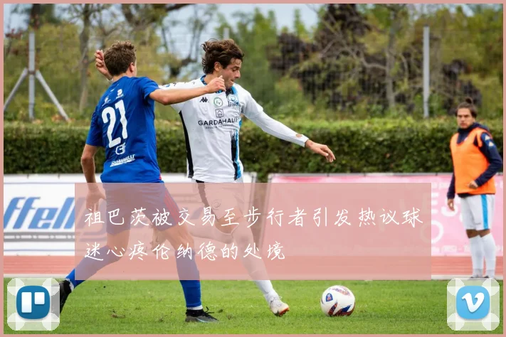 祖巴茨被交易至步行者引发热议球迷心疼伦纳德的处境