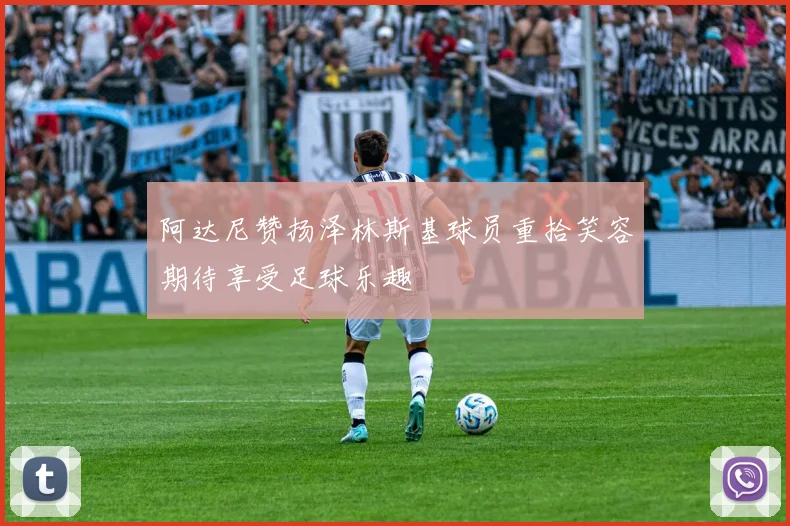 阿达尼赞扬泽林斯基球员重拾笑容期待享受足球乐趣
