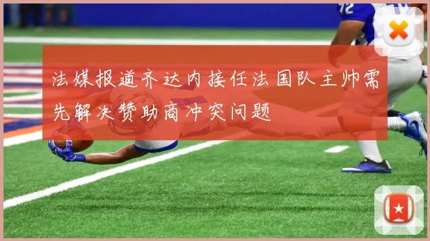 法媒报道齐达内接任法国队主帅需先解决赞助商冲突问题