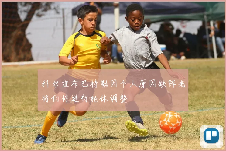 科尔宣布巴特勒因个人原因缺阵老将们将进行轮休调整