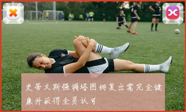 史蒂文斯强调塔图姆复出需完全健康并获得全员认可