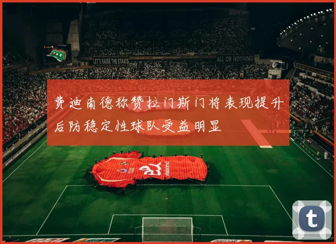 费迪南德称赞拉门斯门将表现提升后防稳定性球队受益明显