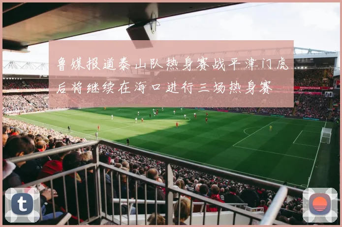 鲁媒报道泰山队热身赛战平津门虎后将继续在海口进行三场热身赛