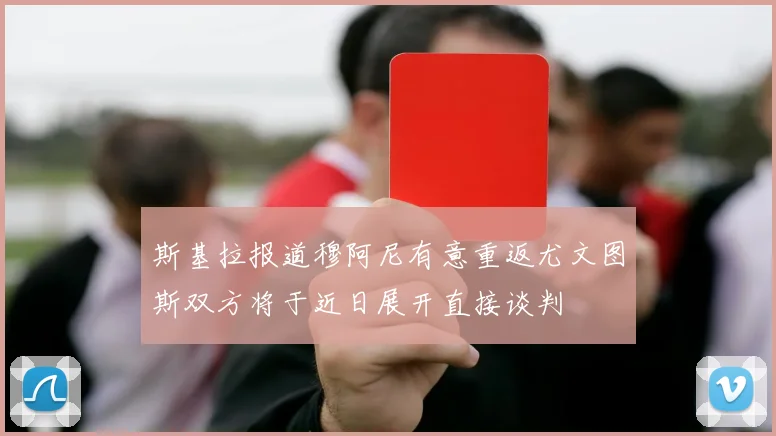 斯基拉报道穆阿尼有意重返尤文图斯双方将于近日展开直接谈判