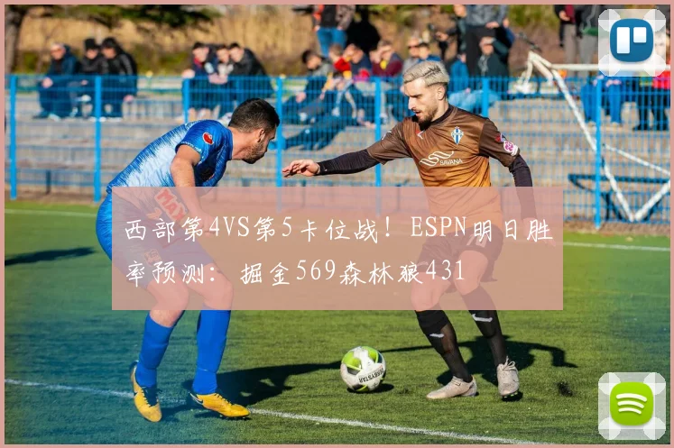 西部第4VS第5卡位战！ESPN明日胜率预测：掘金569森林狼431